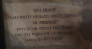 QVI DIACE SALVINO D’ARMATO DEGLI ARMATI DI FIRENZE INVENTOR DEGLI OCCHIALI DIO GLI PERDONI LE PECCATA ANNO DOMINI MCCCXVII